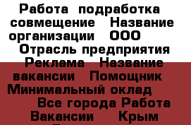 Работа, подработка, совмещение › Название организации ­ ООО “Loma“ › Отрасль предприятия ­ Реклама › Название вакансии ­ Помощник › Минимальный оклад ­ 20 000 - Все города Работа » Вакансии   . Крым,Бахчисарай